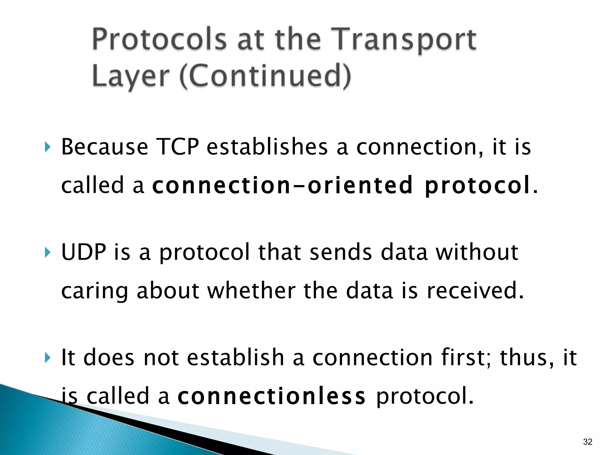 Because TCP establishes a connection, it is called a  connection-oriented protocol . UDP is a protocol that sends data without caring about whether the data is received. It does not establish a connection first; thus, it is called a  connectionless  protocol. 