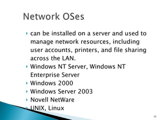 can be installed on a server and used to manage network resources, including user accounts, printers, and file sharing across the LAN. Windows NT Server, Windows NT Enterprise Server  Windows 2000 Windows Server 2003 Novell NetWare UNIX, Linux 