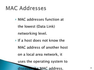 MAC addresses function at the lowest (Data Link) networking level. If a host does not know the MAC address of another host on a local area network, it uses the operating system to discover the MAC address. 