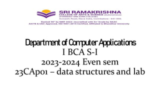 DepartmentofComputerApplications
I BCA S-I
2023-2024 Even sem
23CAp01 – data structures and lab
 