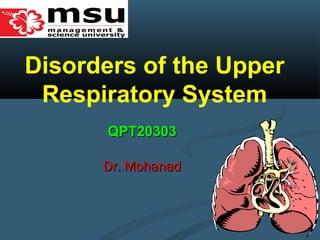 Disorders of the Upper
Respiratory System
Dr. MohanadDr. Mohanad
QPT20303QPT20303
 