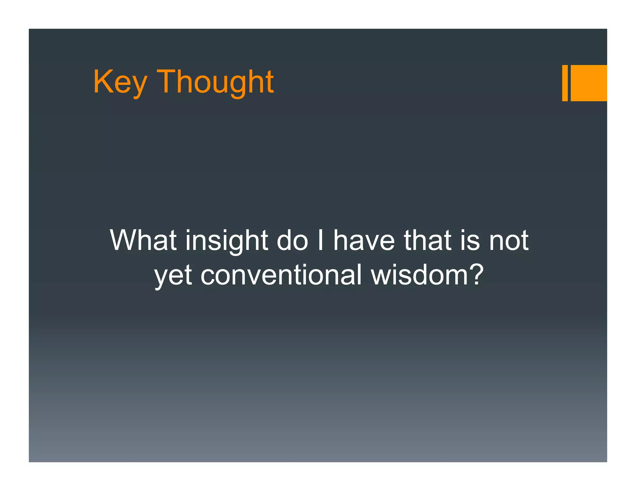 Key Thought



 What insight do I have that is not
   yet conventional wisdom?
 