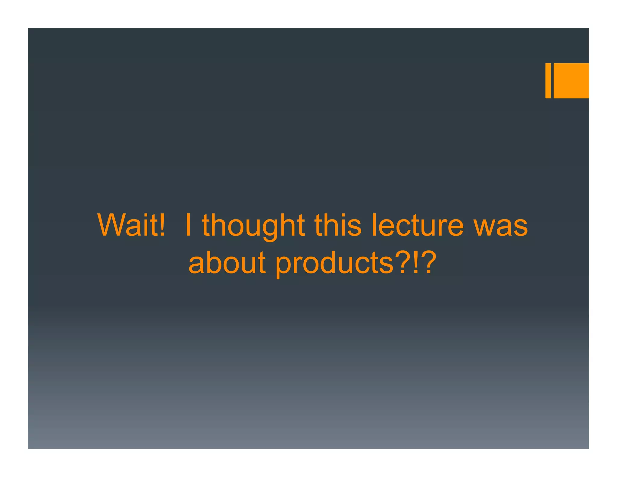 Wait! I thought this lecture was
      about products?!?
 