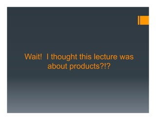 Wait! I thought this lecture was
      about products?!?
 