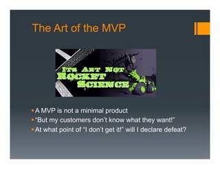 The Art of the MVP




§ A MVP is not a minimal product
§ “But my customers don’t know what they want!”
§ At what point of “I don’t get it!” will I declare defeat?
 