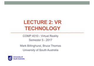 LECTURE 2: VR
TECHNOLOGY
COMP 4010 - Virtual Reality
Semester 5 - 2017
Mark Billinghurst, Bruce Thomas
University of South Australia
 