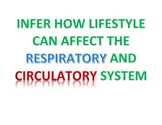 INFER HOW LIFESTYLE
CAN AFFECT THE
AND
CIRCULATORY SYSTEM
 