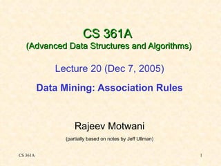 CS 361A  (Advanced Data Structures and Algorithms) Lecture 20 (Dec 7, 2005) Data Mining: Association Rules Rajeev Motwani (partially based on notes by Jeff Ullman) 