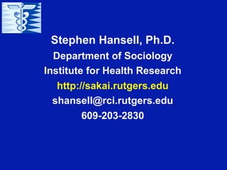 Stephen Hansell, Ph.D.
  Department of Sociology
Institute for Health Research
   http://sakai.rutgers.edu
  shansell@rci.rutgers.edu
         609-203-2830
 