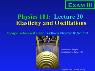 Physics 101:  Lecture 20  Elasticity and Oscillations ,[object Object],Exam III Tuned mass damper (pendulum) in Taipei 101 