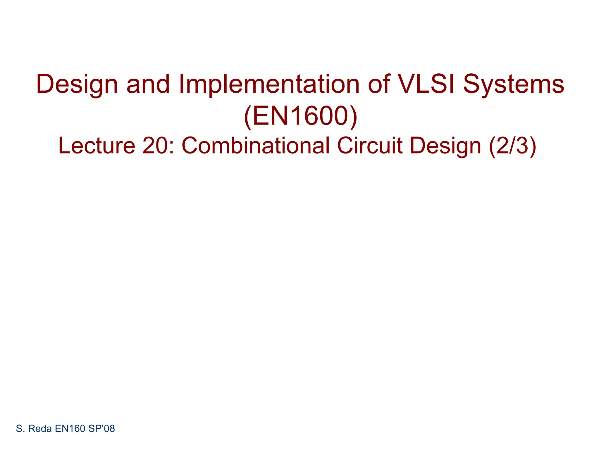 Design and Implementation of VLSI Systems
                   (EN1600)
        Lecture 20: Combinational Circuit Design (2/3)




S. Reda EN160 SP’08
 