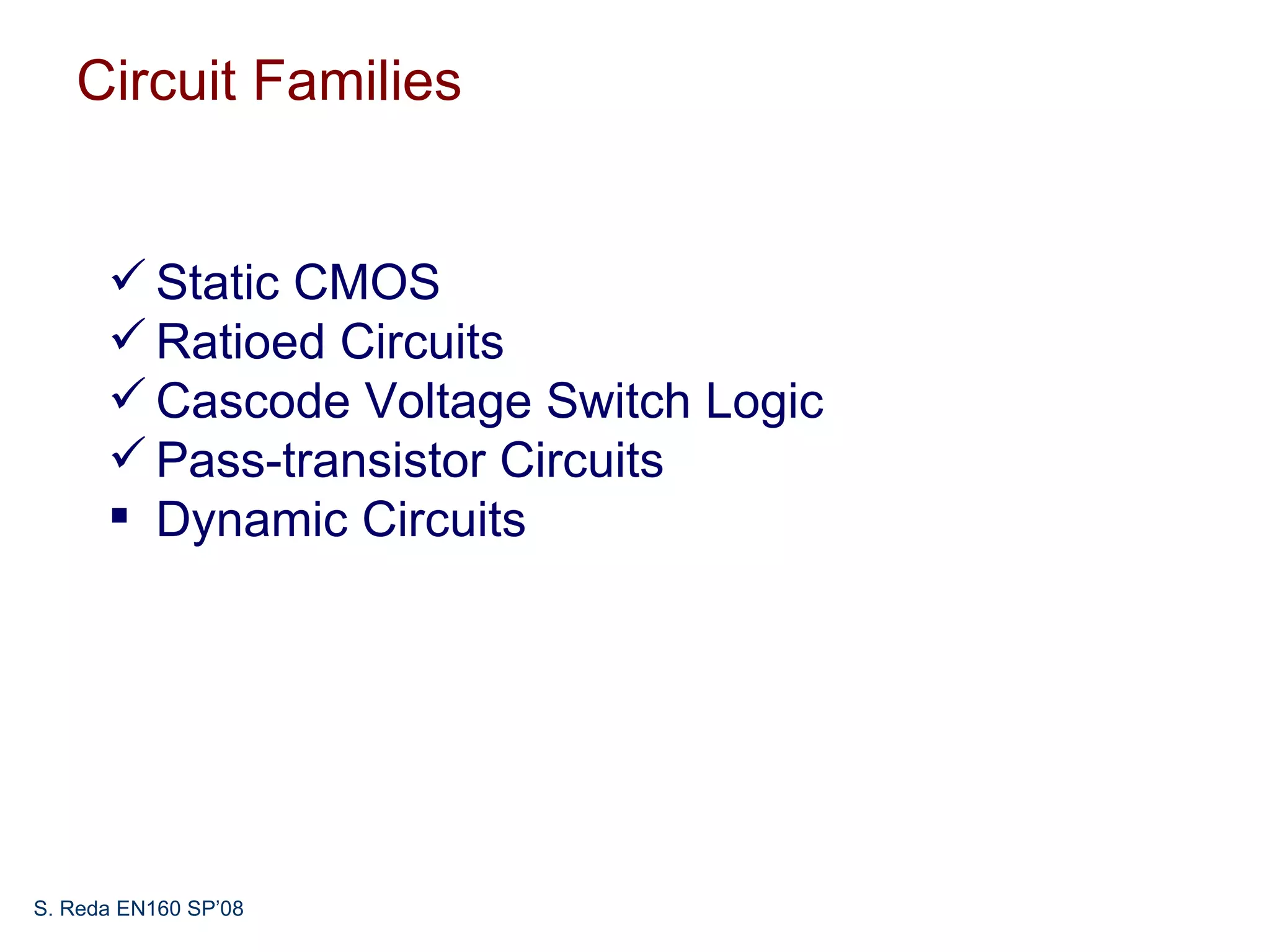 Circuit Families


       Static CMOS
       Ratioed Circuits
       Cascode Voltage Switch Logic
       Pass-transistor Circuits
       Dynamic Circuits




S. Reda EN160 SP’08
 