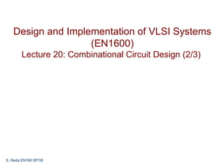 Design and Implementation of VLSI Systems
                   (EN1600)
        Lecture 20: Combinational Circuit Design (2/3)




S. Reda EN160 SP’08
 