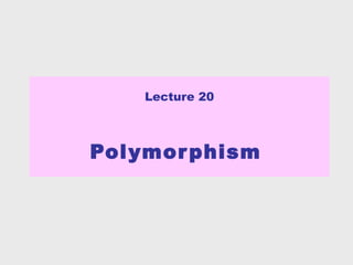 Lecture 20



Pol ymor phism
 