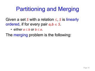 Page 19
Partitioning and Merging
Given a set S with a relation , S is linearly
ordered, if for every pair a,b S.
• either a b or b a.
The merging problem is the following:
 