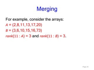 Page 25
Merging
For example, consider the arrays:
A = (2,8,11,13,17,20)
B = (3,6,10,15,16,73)
rank(11 : A) = 3 and rank(11 : B) = 3.
 