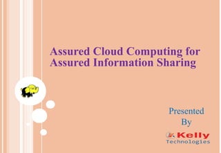 Assured Cloud Computing for
Assured Information Sharing
Presented
By
 