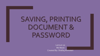 SAVING, PRINTING
DOCUMENT &
PASSWORD
Lecture 20
MsWord
Created By: ShafaqAhmreen
 