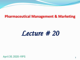 Pharmaceutical Management & Marketing
1
Lecture # 20
April 30, 2020-YIPS
 