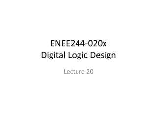 ENEE244-020x
Digital Logic Design
Lecture 20
 