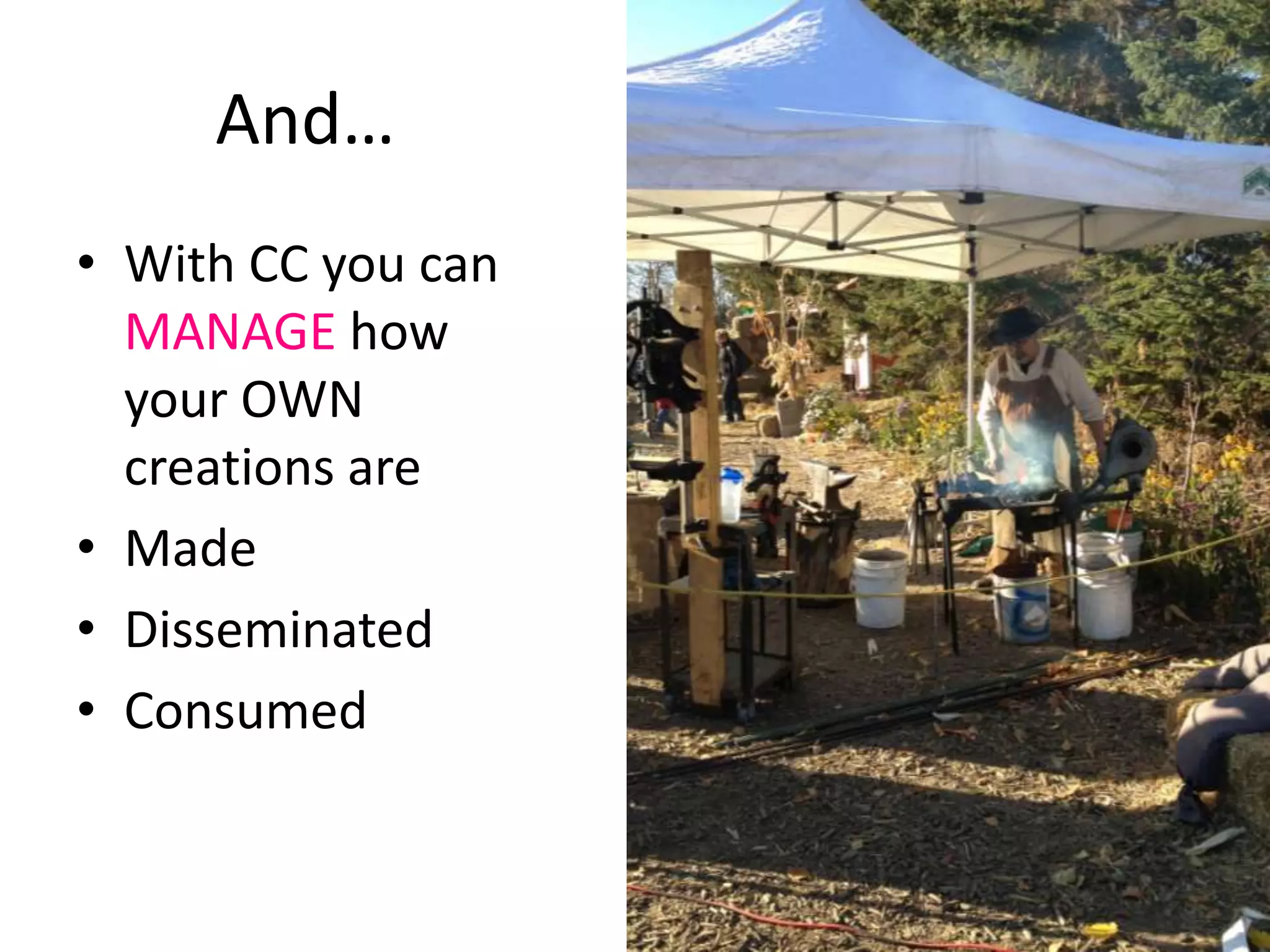 And…
• With CC you can
  MANAGE how
  your OWN
  creations are
• Made
• Disseminated
• Consumed
 