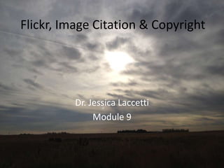 Flickr, Image Citation & Copyright




          Dr. Jessica Laccetti
               Module 9
 