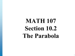 1
MATH 107
Section 10.2
The Parabola
 