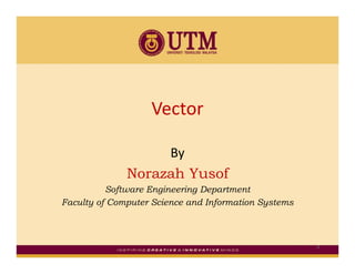Vector

                   By
              Norazah Yusof
          Software Engineering Department
Faculty of Computer Science and Information Systems



                                                      1
 