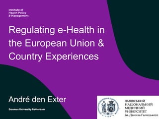 Regulating e-Health in
the European Union &
Country Experiences
André den Exter
 