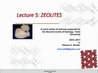 Lecture 5: ZEOLITES
A short series of lectures prepared for
the Second Levels of Geology, Tanta
University
2016- 2017
by
Hassan Z. Harraz
hharraz2006@yahoo.com
 