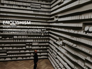 Enoughism is a theory according to which there is a
point where consumers possess everything they need,
and by buying more...