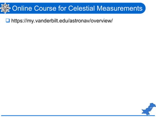 Online Course for Celestial Measurements
 https://my.vanderbilt.edu/astronav/overview/
 