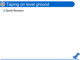 Taping on level ground
 Quick Revision
 