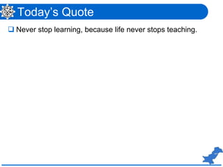 Today’s Quote
 Never stop learning, because life never stops teaching.
 
