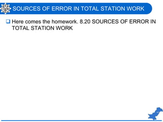 SOURCES OF ERROR IN TOTAL STATION WORK
 Here comes the homework. 8.20 SOURCES OF ERROR IN
TOTAL STATION WORK
 