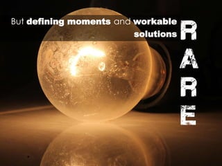 But defining moments and workable
solutions r
a
r
e
 