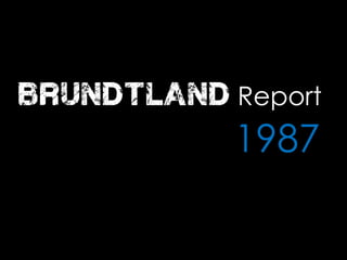 brundtland Report
1987
 