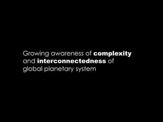 Growing awareness of complexity
and interconnectedness of
global planetary system
 