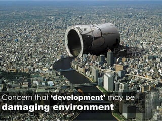 Concern that ‘development’ may be
damaging environment
 