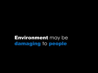 Environment may be
damaging to people
 