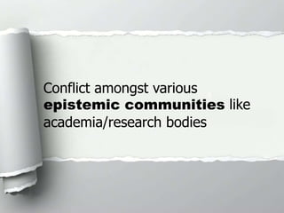 Conflict amongst various
epistemic communities like
academia/research bodies
 