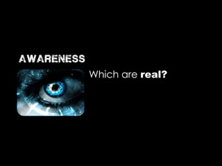 Which are real?
awareness
 