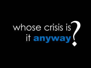whose crisis is
it anyway
 