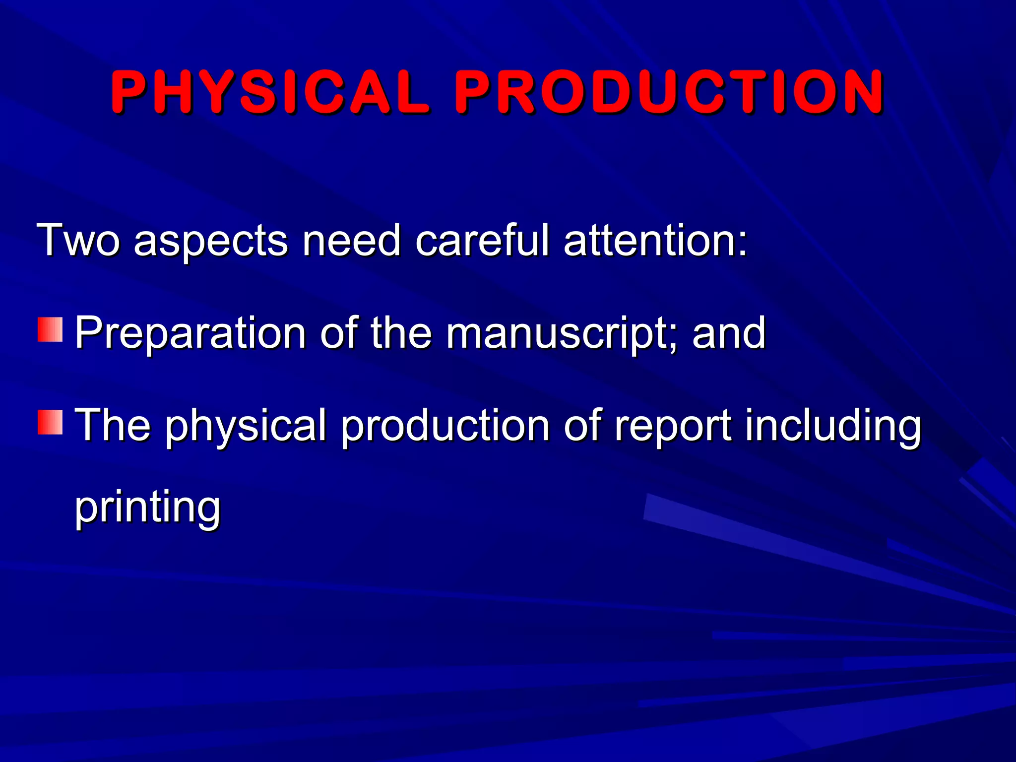 PHYSICAL PRODUCTIONPHYSICAL PRODUCTION
Two aspects need careful attention:Two aspects need careful attention:
Preparation of the manuscript; andPreparation of the manuscript; and
The physical production of report includingThe physical production of report including
printingprinting
 