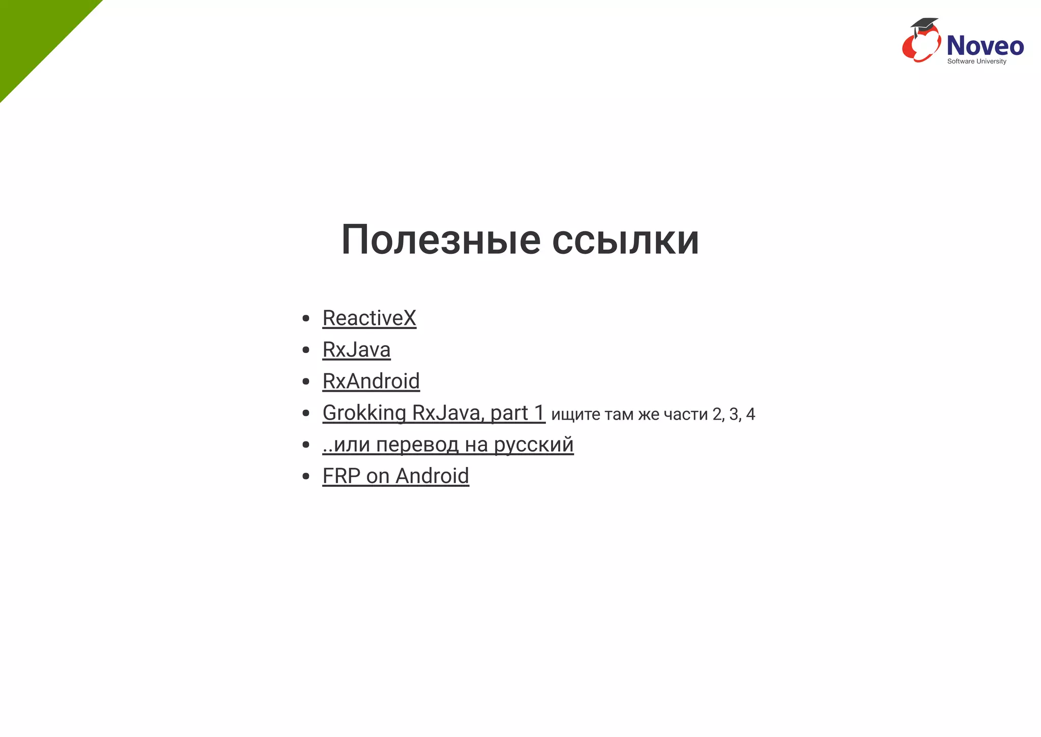 Полезные ссылки
ReactiveX
RxJava
RxAndroid
Grokking RxJava, part 1 ищите там же части 2, 3, 4
..или перевод на русский
FRP on Android
 