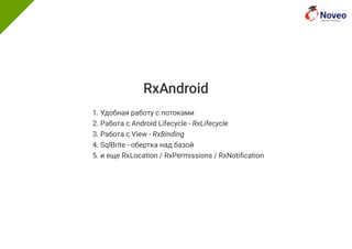 RxAndroid
1. Удобная работу с потоками
2. Работа с Android Lifecycle - RxLifecycle
3. Работа с View - RxBinding
4. SqlBrite - обертка над базой
5. и еще RxLocation / RxPermissions / RxNoti cation
 