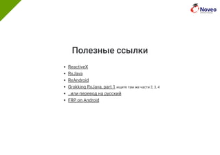 Полезные ссылки
ReactiveX
RxJava
RxAndroid
Grokking RxJava, part 1 ищите там же части 2, 3, 4
..или перевод на русский
FRP on Android
 