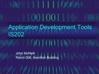 Application Development Tools
IS202

  John McNeill
  Room 008, Hamilton Building
 