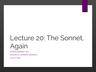 Lecture 20: The Sonnet,
Again
PATRICK MOONEY, M.A.
ENGLISH 10, SUMMER SESSION A
23 JULY 2015
 