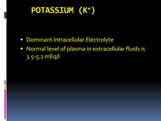 POTASSIUM (K+) Dominant Intracellular Electrolyte Normal level of plasma in extracellular fluids is 3.5-5.1 mEq/l 
